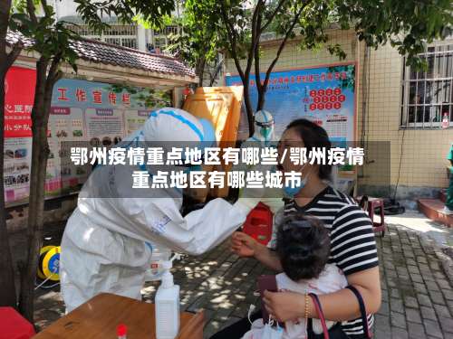鄂州疫情重点地区有哪些/鄂州疫情重点地区有哪些城市-第3张图片