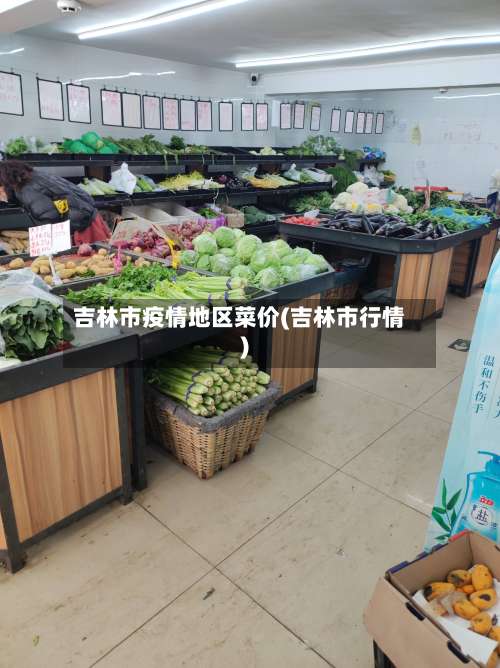 吉林市疫情地区菜价(吉林市行情)-第1张图片