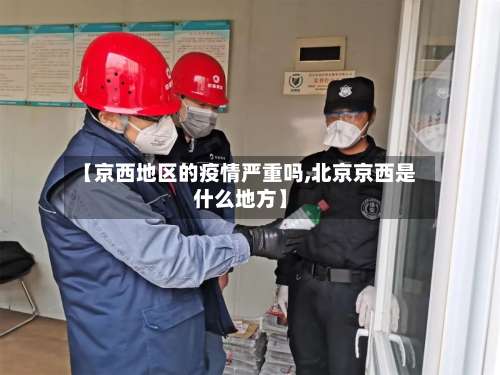 【京西地区的疫情严重吗,北京京西是什么地方】-第1张图片