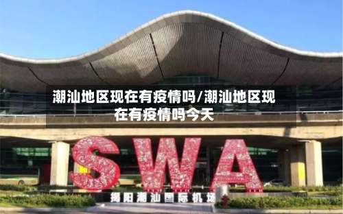潮汕地区现在有疫情吗/潮汕地区现在有疫情吗今天-第1张图片