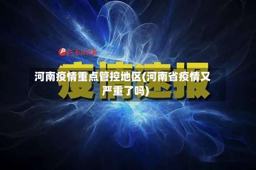 河南疫情重点管控地区(河南省疫情又严重了吗)-第3张图片