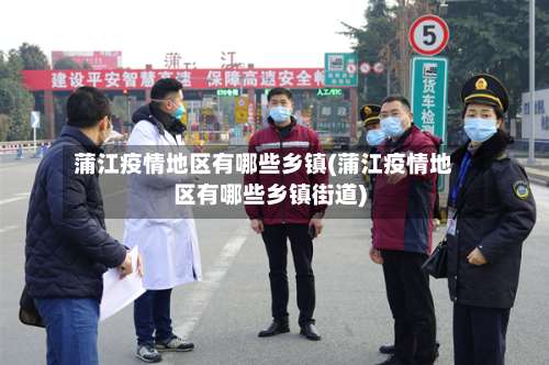 蒲江疫情地区有哪些乡镇(蒲江疫情地区有哪些乡镇街道)-第2张图片