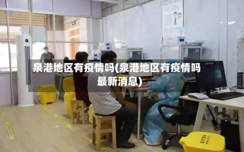 泉港地区有疫情吗(泉港地区有疫情吗最新消息)-第3张图片