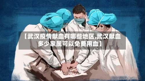 【武汉疫情献血有哪些地区,武汉献血多少家属可以免费用血】-第1张图片