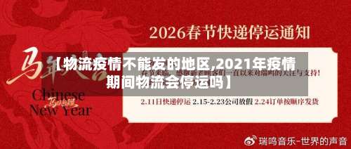 【物流疫情不能发的地区,2021年疫情期间物流会停运吗】-第1张图片