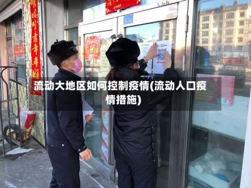 流动大地区如何控制疫情(流动人口疫情措施)-第1张图片