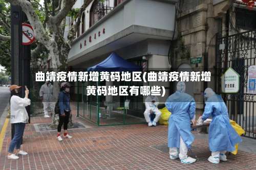 曲靖疫情新增黄码地区(曲靖疫情新增黄码地区有哪些)-第2张图片