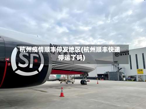 杭州疫情顺丰停发地区(杭州顺丰快递停运了吗)-第3张图片