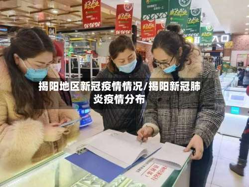 揭阳地区新冠疫情情况/揭阳新冠肺炎疫情分布-第1张图片