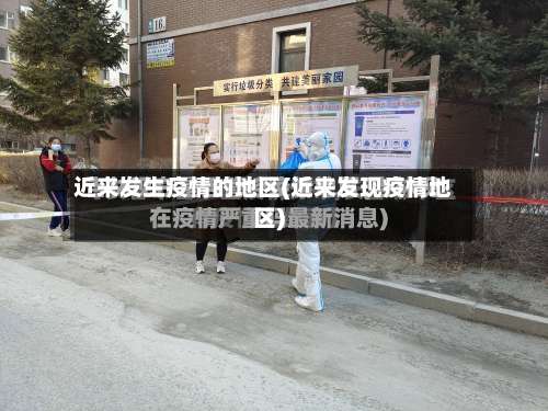 近来发生疫情的地区(近来发现疫情地区)-第1张图片
