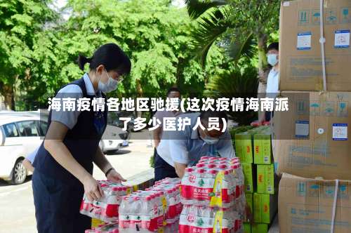 海南疫情各地区驰援(这次疫情海南派了多少医护人员)-第3张图片