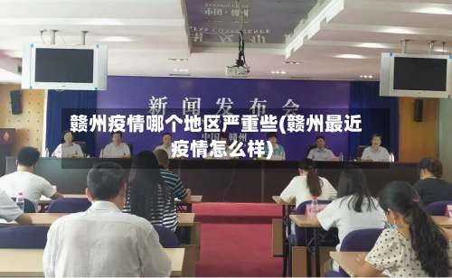 赣州疫情哪个地区严重些(赣州最近疫情怎么样)-第1张图片