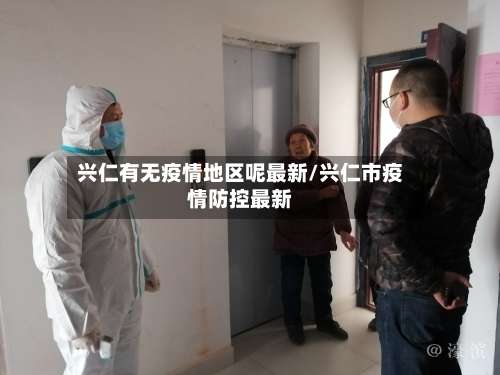兴仁有无疫情地区呢最新/兴仁市疫情防控最新-第1张图片