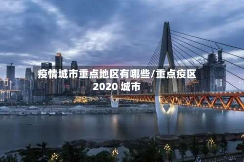 疫情城市重点地区有哪些/重点疫区2020 城市-第1张图片