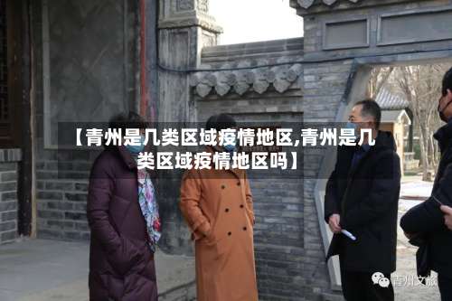 【青州是几类区域疫情地区,青州是几类区域疫情地区吗】-第1张图片