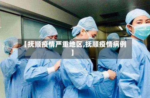 【抚顺疫情严重地区,抚顺疫情病例】-第1张图片