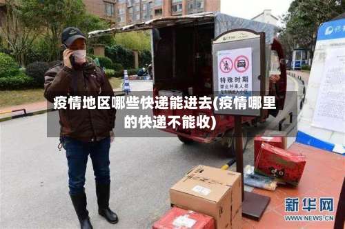 疫情地区哪些快递能进去(疫情哪里的快递不能收)-第1张图片