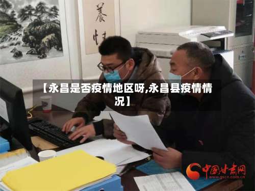 【永昌是否疫情地区呀,永昌县疫情情况】-第3张图片