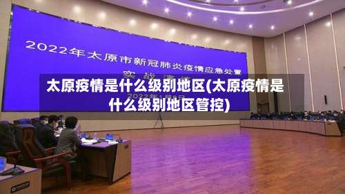太原疫情是什么级别地区(太原疫情是什么级别地区管控)-第1张图片