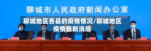 聊城地区各县的疫情情况/聊城地区疫情最新消息-第1张图片