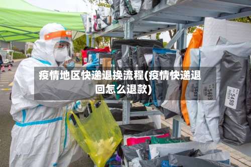 疫情地区快递退换流程(疫情快递退回怎么退款)-第2张图片