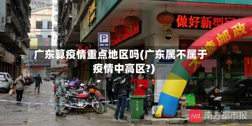 广东算疫情重点地区吗(广东属不属于疫情中高区?)-第1张图片