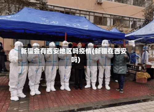 新疆会有西安地区吗疫情(新疆在西安吗)-第1张图片