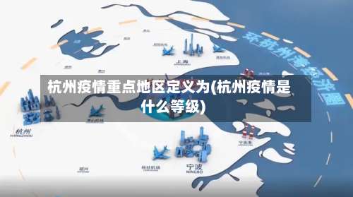 杭州疫情重点地区定义为(杭州疫情是什么等级)-第1张图片