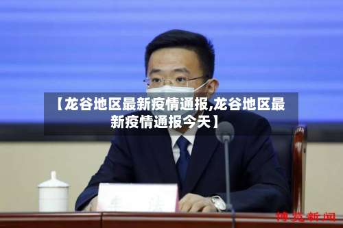 【龙谷地区最新疫情通报,龙谷地区最新疫情通报今天】-第1张图片