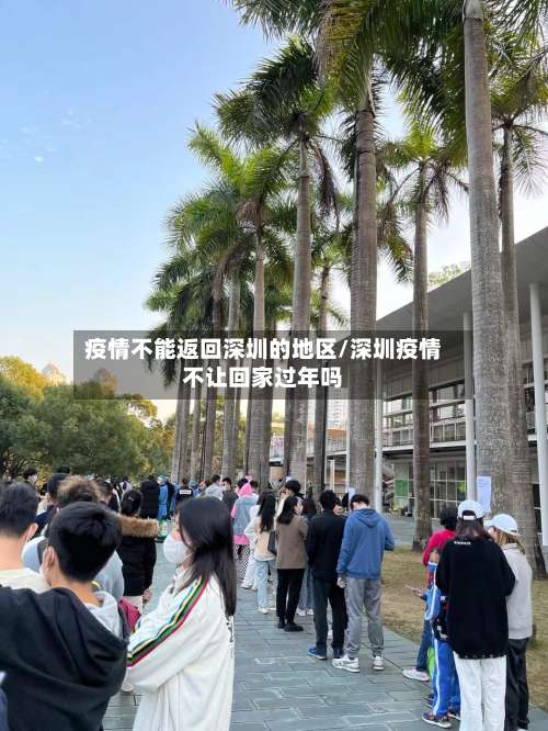 疫情不能返回深圳的地区/深圳疫情不让回家过年吗-第1张图片