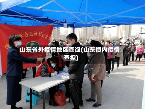 山东省外疫情地区查询(山东境内疫情查控)-第3张图片