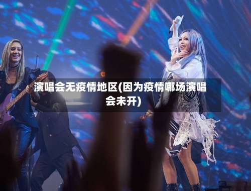 演唱会无疫情地区(因为疫情哪场演唱会未开)-第2张图片