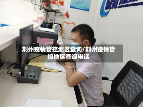 荆州疫情管控地区查询/荆州疫情管控地区查询电话-第3张图片