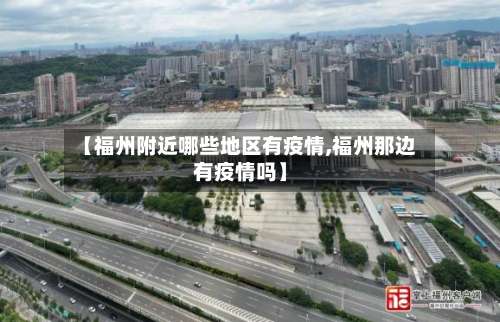 【福州附近哪些地区有疫情,福州那边有疫情吗】-第2张图片