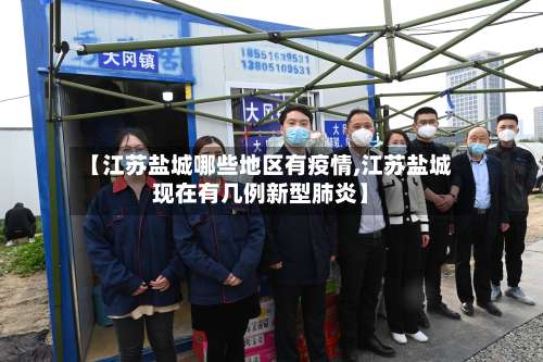 【江苏盐城哪些地区有疫情,江苏盐城现在有几例新型肺炎】-第2张图片