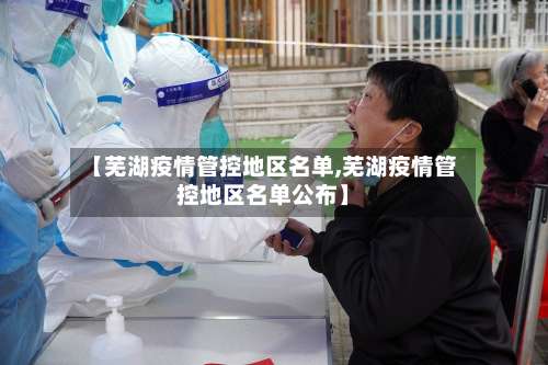 【芜湖疫情管控地区名单,芜湖疫情管控地区名单公布】-第2张图片