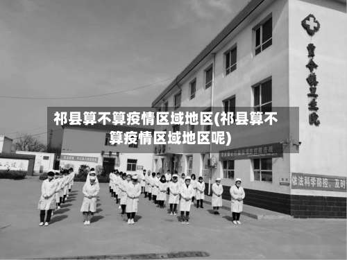 祁县算不算疫情区域地区(祁县算不算疫情区域地区呢)-第3张图片