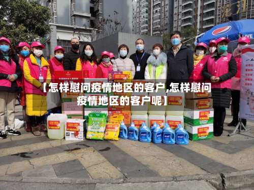 【怎样慰问疫情地区的客户,怎样慰问疫情地区的客户呢】-第1张图片