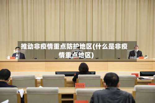 推动非疫情重点防护地区(什么是非疫情重点地区)-第2张图片