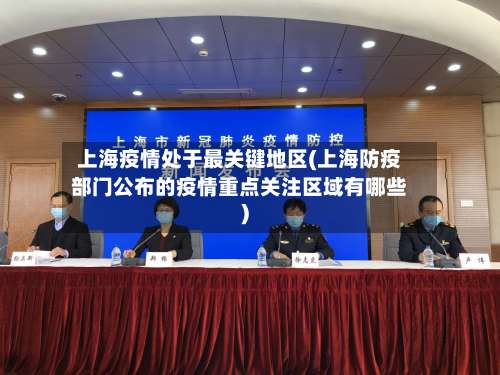 上海疫情处于最关键地区(上海防疫部门公布的疫情重点关注区域有哪些)-第1张图片