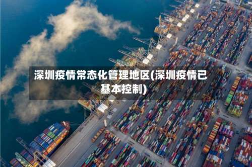深圳疫情常态化管理地区(深圳疫情已基本控制)-第3张图片