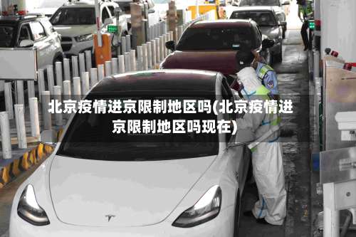 北京疫情进京限制地区吗(北京疫情进京限制地区吗现在)-第1张图片