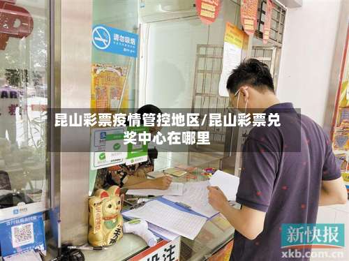 昆山彩票疫情管控地区/昆山彩票兑奖中心在哪里-第1张图片