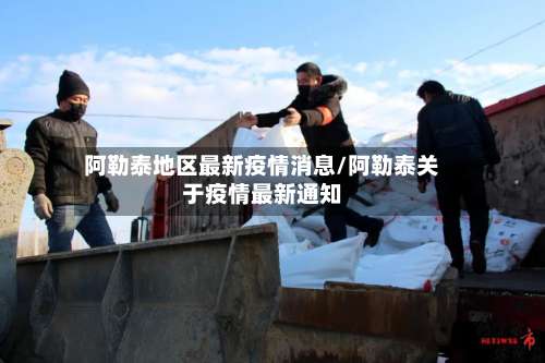 阿勒泰地区最新疫情消息/阿勒泰关于疫情最新通知-第1张图片