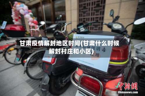 甘肃疫情解封地区时间(甘肃什么时候解封村庄和小区)-第2张图片