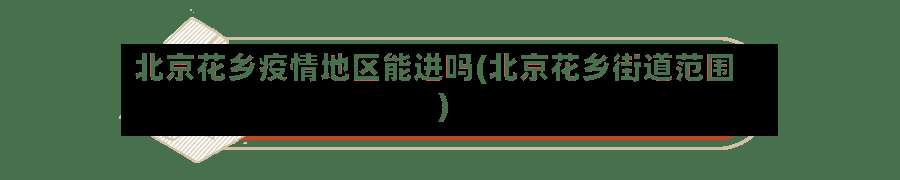 北京花乡疫情地区能进吗(北京花乡街道范围)-第1张图片