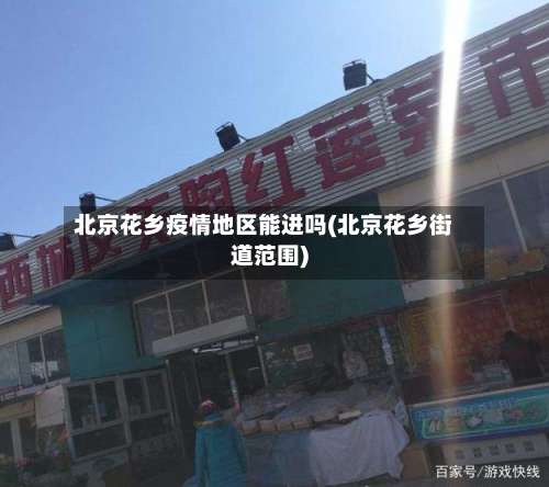 北京花乡疫情地区能进吗(北京花乡街道范围)-第2张图片