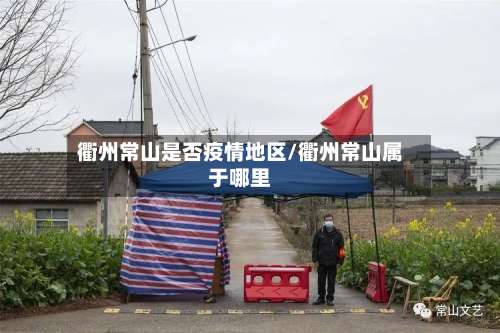 衢州常山是否疫情地区/衢州常山属于哪里-第2张图片
