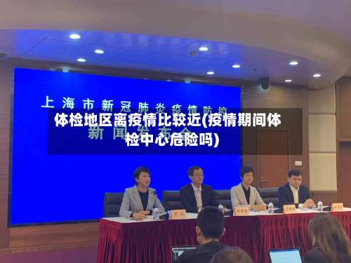 体检地区离疫情比较近(疫情期间体检中心危险吗)-第2张图片