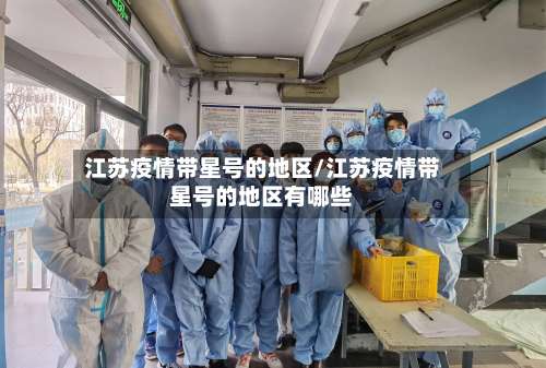 江苏疫情带星号的地区/江苏疫情带星号的地区有哪些-第1张图片